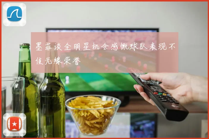 墨菲谈全明星机会感慨球队表现不佳无缘荣誉