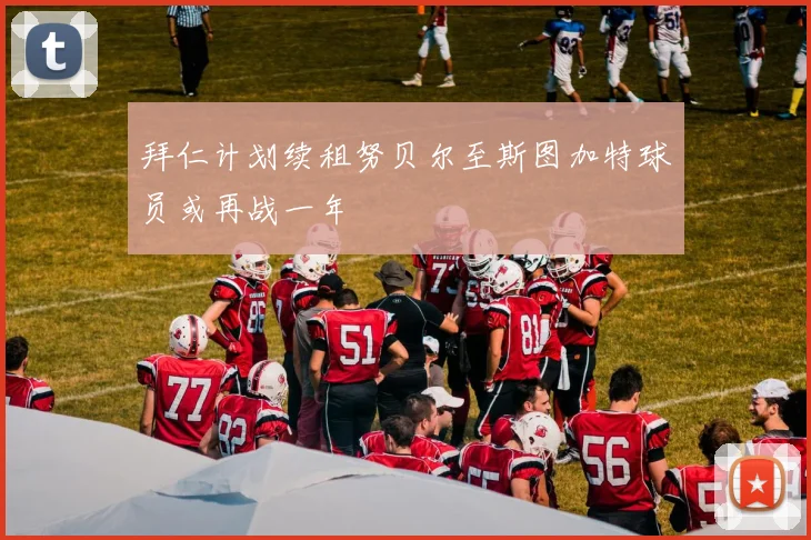 拜仁计划续租努贝尔至斯图加特球员或再战一年