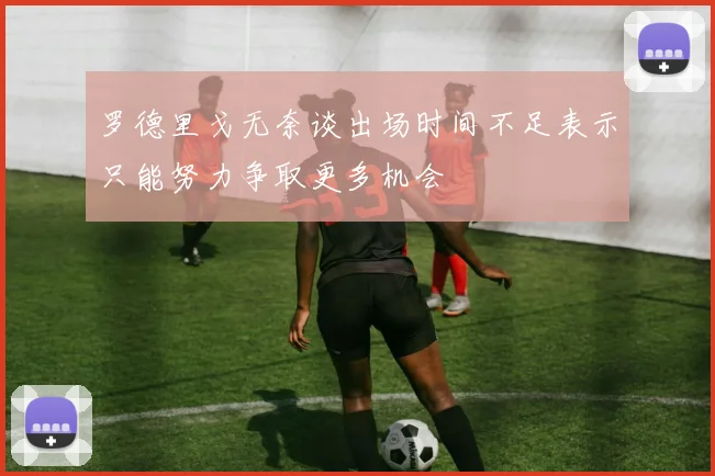罗德里戈无奈谈出场时间不足表示只能努力争取更多机会