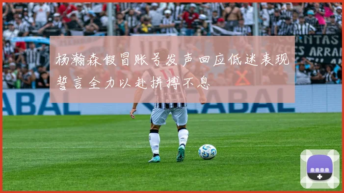 杨瀚森假冒账号发声回应低迷表现誓言全力以赴拼搏不息