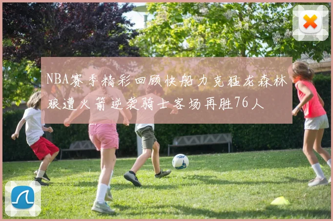 NBA赛季精彩回顾快船力克猛龙森林狼遭火箭逆袭骑士客场再胜76人