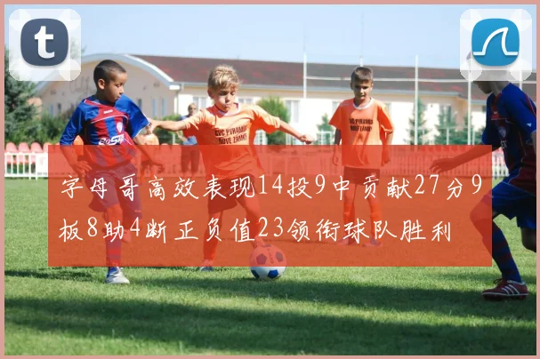 字母哥高效表现14投9中贡献27分9板8助4断正负值23领衔球队胜利