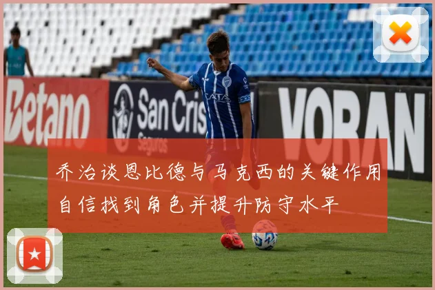 乔治谈恩比德与马克西的关键作用自信找到角色并提升防守水平
