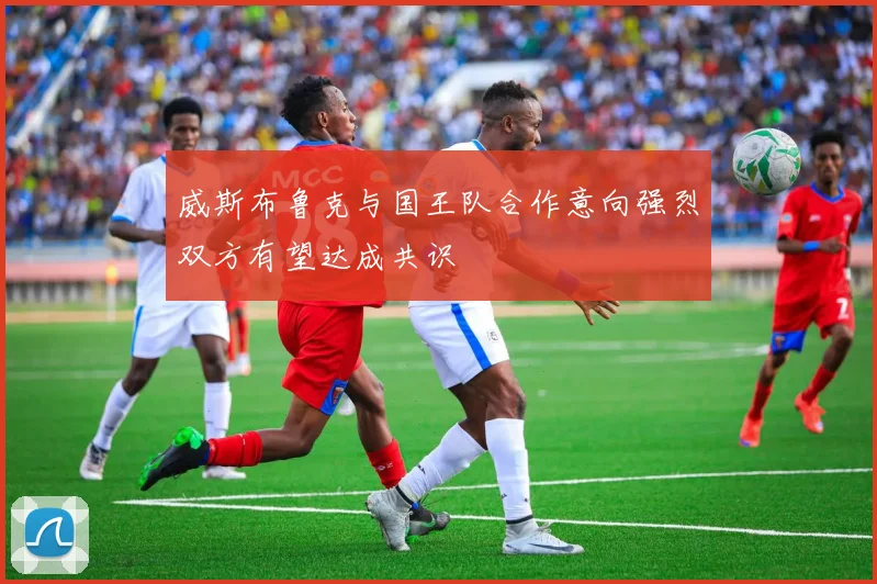 威斯布鲁克与国王队合作意向强烈双方有望达成共识