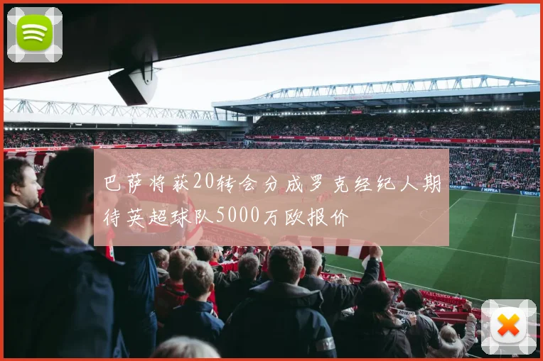 巴萨将获20转会分成罗克经纪人期待英超球队5000万欧报价