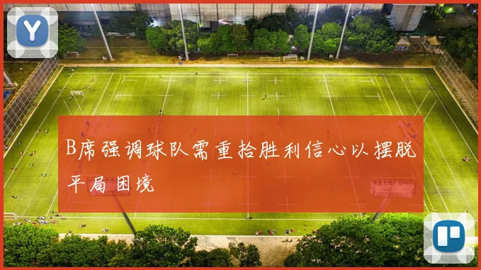 B席强调球队需重拾胜利信心以摆脱平局困境