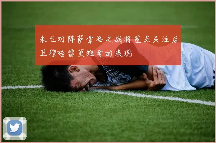 米兰对阵萨索洛之战将重点关注后卫穆哈雷莫维奇的表现