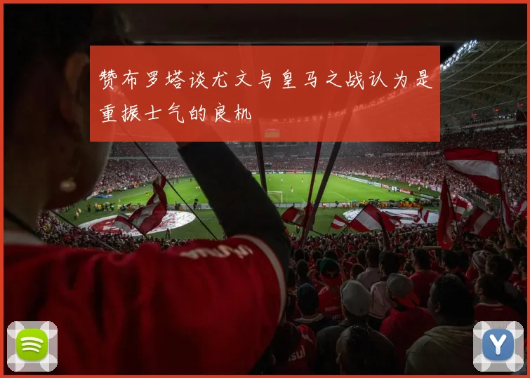 赞布罗塔谈尤文与皇马之战认为是重振士气的良机