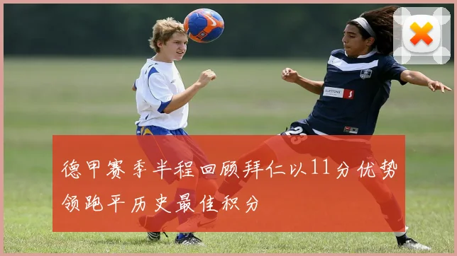 德甲赛季半程回顾拜仁以11分优势领跑平历史最佳积分