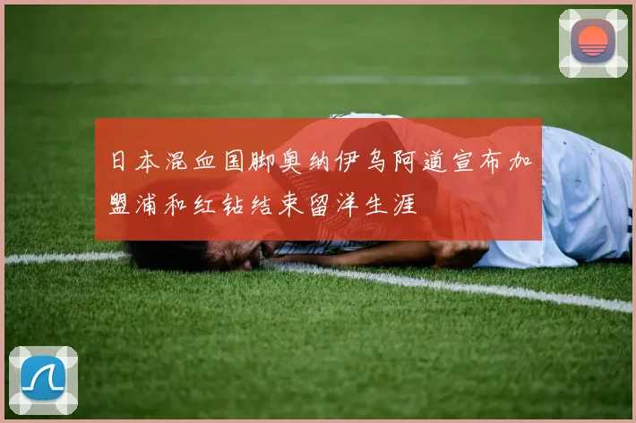 日本混血国脚奥纳伊乌阿道宣布加盟浦和红钻结束留洋生涯