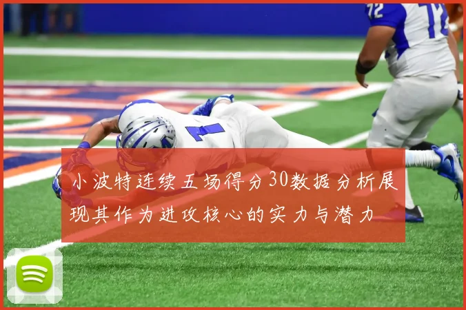 小波特连续五场得分30数据分析展现其作为进攻核心的实力与潜力