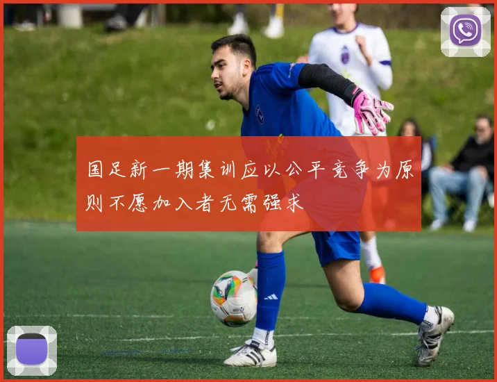 国足新一期集训应以公平竞争为原则不愿加入者无需强求