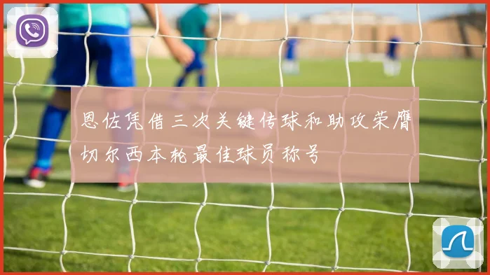 恩佐凭借三次关键传球和助攻荣膺切尔西本轮最佳球员称号