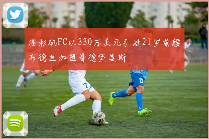 洛杉矶FC以330万美元引进21岁前腰布德里加盟哥德堡盖斯